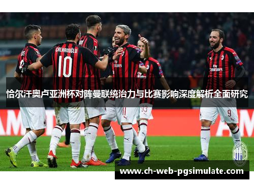 恰尔汗奥卢亚洲杯对阵曼联统治力与比赛影响深度解析全面研究