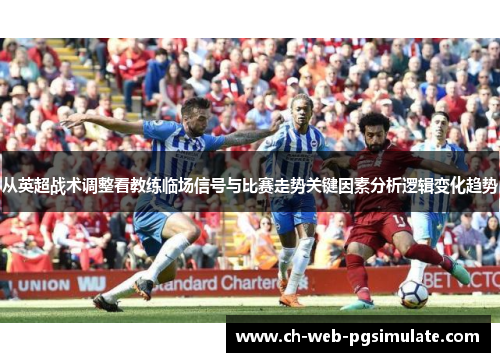 从英超战术调整看教练临场信号与比赛走势关键因素分析逻辑变化趋势