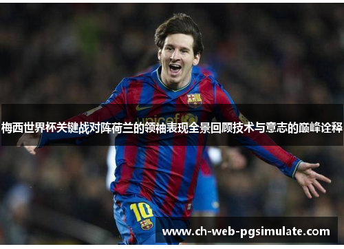 梅西世界杯关键战对阵荷兰的领袖表现全景回顾技术与意志的巅峰诠释 梅西世界杯关键战对阵荷兰的领袖表现全景回顾技术与意志的巅峰诠释