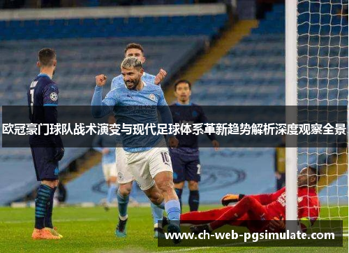 欧冠豪门球队战术演变与现代足球体系革新趋势解析深度观察全景 欧冠豪门球队战术演变与现代足球体系革新趋势解析深度观察全景