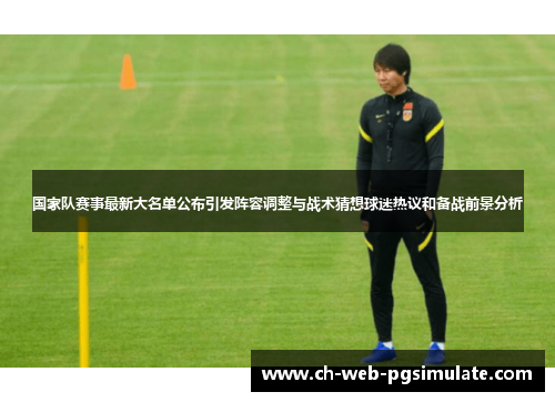 国家队赛事最新大名单公布引发阵容调整与战术猜想球迷热议和备战前景分析