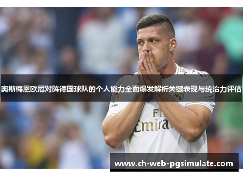奥斯梅恩欧冠对阵德国球队的个人能力全面爆发解析关键表现与统治力评估