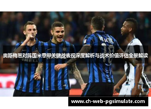 奥斯梅恩对阵国米意甲关键战表现深度解析与战术价值评估全景解读