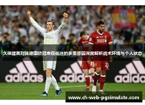 久保建英对阵德国欧冠表现低迷的多重原因深度解析战术环境与个人状态 久保建英对阵德国欧冠表现低迷的多重原因深度解析战术环境与个人状态