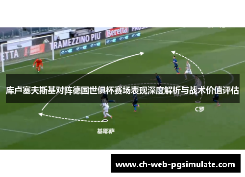 库卢塞夫斯基对阵德国世俱杯赛场表现深度解析与战术价值评估