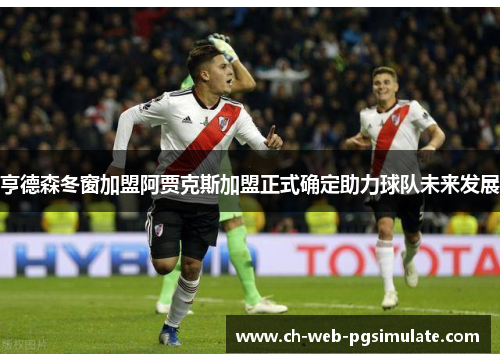 亨德森冬窗加盟阿贾克斯加盟正式确定助力球队未来发展