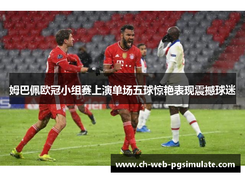 姆巴佩欧冠小组赛上演单场五球惊艳表现震撼球迷