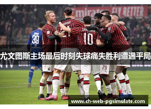 尤文图斯主场最后时刻失球痛失胜利遭遇平局