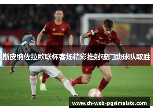 斯皮纳佐拉欧联杯客场精彩推射破门助球队取胜