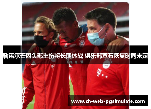 勒诺尔芒因头部重伤将长期休战 俱乐部宣布恢复时间未定 勒诺尔芒因头部重伤将长期休战 俱乐部宣布恢复时间未定