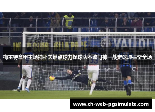 梅雷特意甲主场神扑关键点球力保球队不败门神一战定乾坤振奋全场