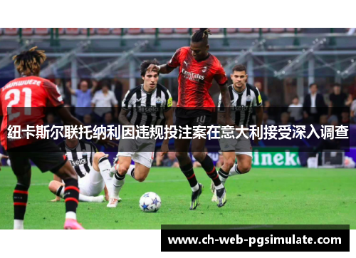 纽卡斯尔联托纳利因违规投注案在意大利接受深入调查