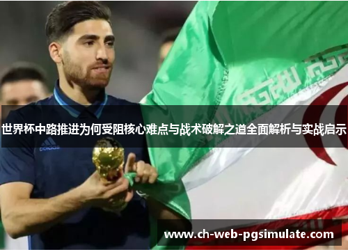 世界杯中路推进为何受阻核心难点与战术破解之道全面解析与实战启示
