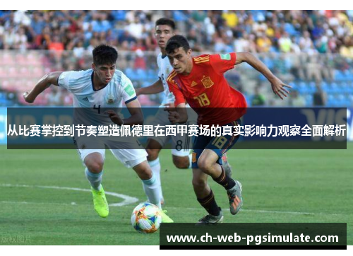 从比赛掌控到节奏塑造佩德里在西甲赛场的真实影响力观察全面解析