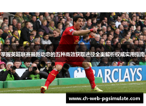 掌握英超联赛最新动态的五种高效获取途径全面解析权威实用指南