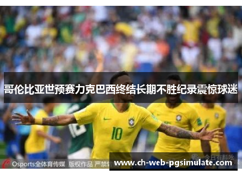 哥伦比亚世预赛力克巴西终结长期不胜纪录震惊球迷