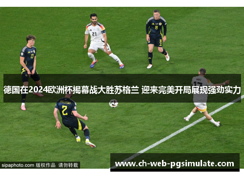 德国在2024欧洲杯揭幕战大胜苏格兰 迎来完美开局展现强劲实力