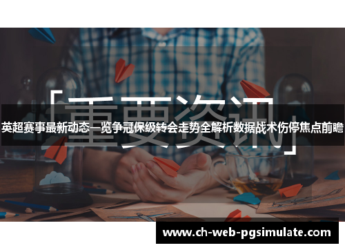 英超赛事最新动态一览争冠保级转会走势全解析数据战术伤停焦点前瞻
