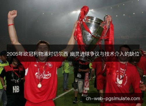 2005年欧冠利物浦对切尔西 幽灵进球争议与技术介入的缺位 2005年欧冠利物浦对切尔西 幽灵进球争议与技术介入的缺位